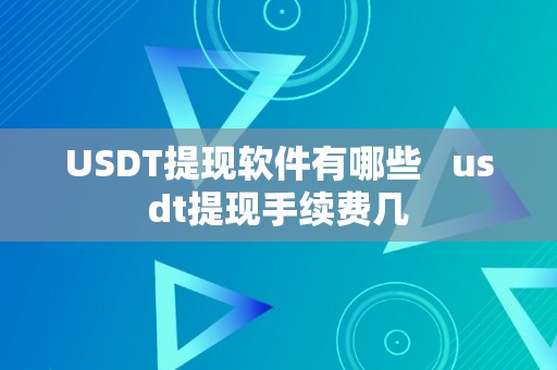 USDT提现软件有哪些   usdt提现手续费几