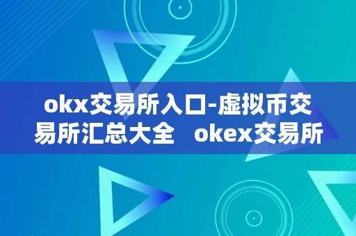 okx交易所入口-虚拟币交易所汇总大全   okex交易所官方网站