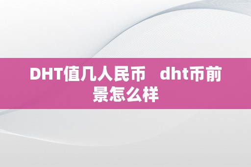 DHT值几人民币   dht币前景怎么样