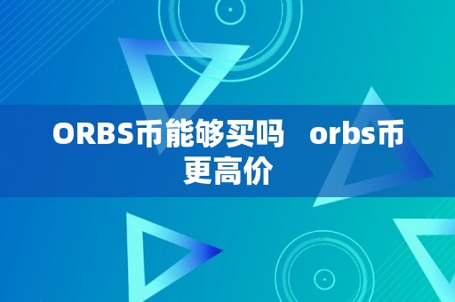 ORBS币能够买吗   orbs币更高价