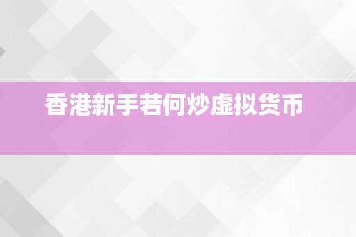 香港新手若何炒虚拟货币  