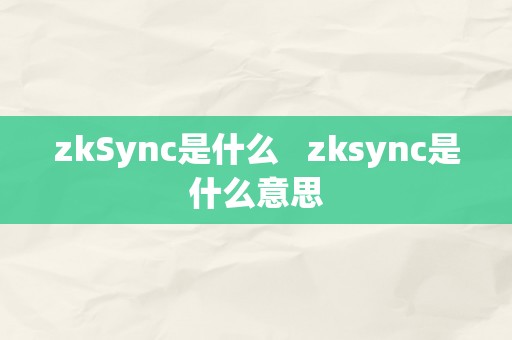 zkSync是什么   zksync是什么意思