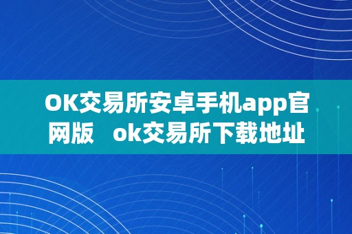 OK交易所安卓手机app官网版   ok交易所下载地址