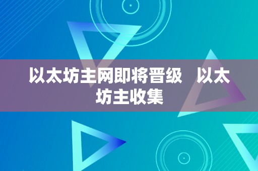 以太坊主网即将晋级   以太坊主收集