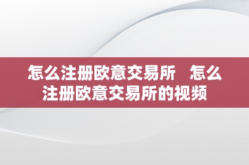 怎么注册欧意交易所   怎么注册欧意交易所的视频