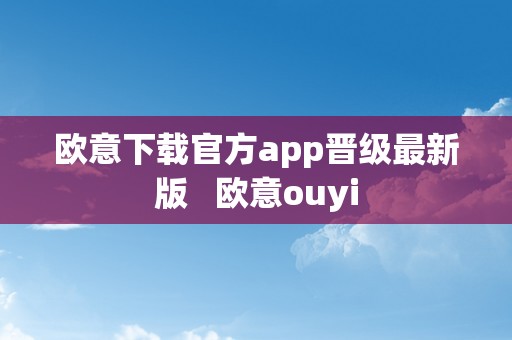 欧意下载官方app晋级最新版   欧意ouyi