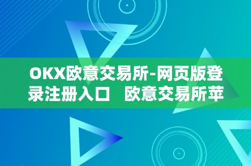 OKX欧意交易所-网页版登录注册入口   欧意交易所苹果下载