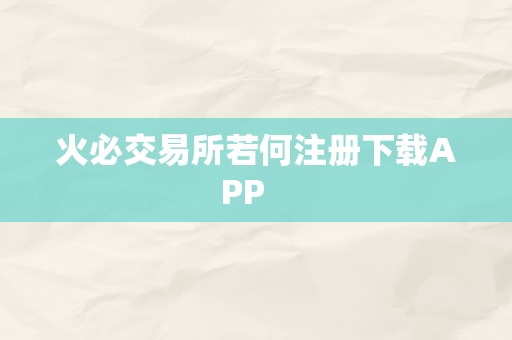 火必交易所若何注册下载APP   