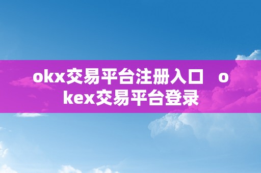 okx交易平台注册入口   okex交易平台登录