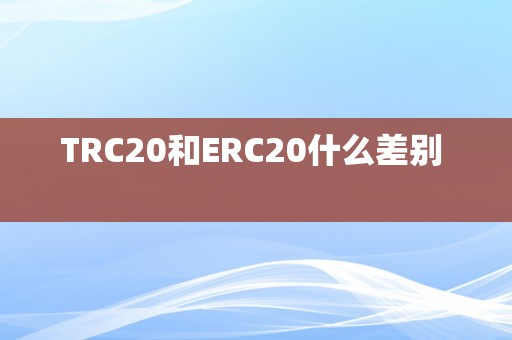 TRC20和ERC20什么差别  