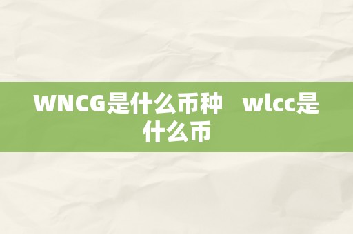 WNCG是什么币种   wlcc是什么币