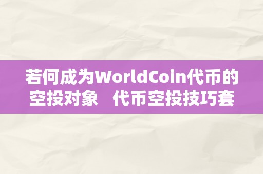 若何成为WorldCoin代币的空投对象   代币空投技巧套路