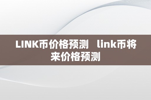 LINK币价格预测   link币将来价格预测