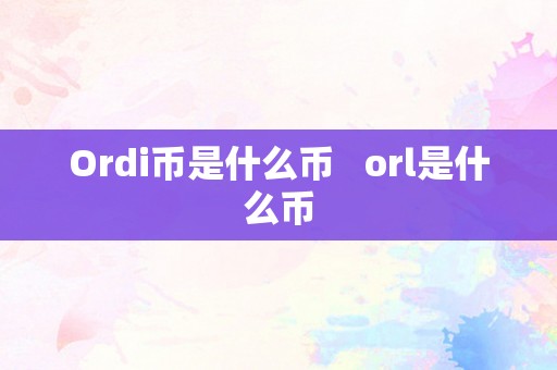 Ordi币是什么币   orl是什么币