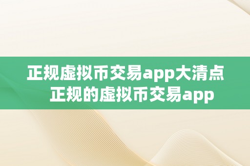 正规虚拟币交易app大清点   正规的虚拟币交易app