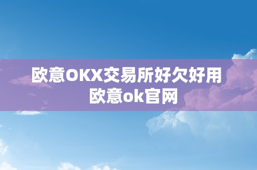 欧意OKX交易所好欠好用   欧意ok官网