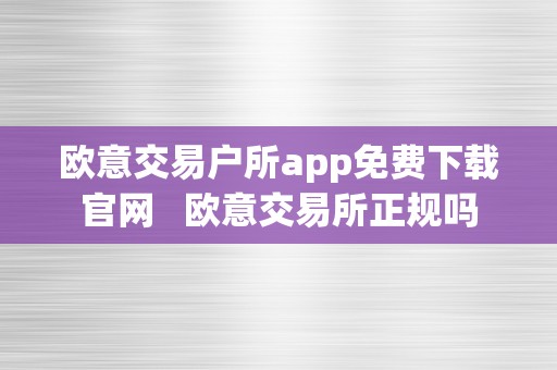 欧意交易户所app免费下载官网   欧意交易所正规吗