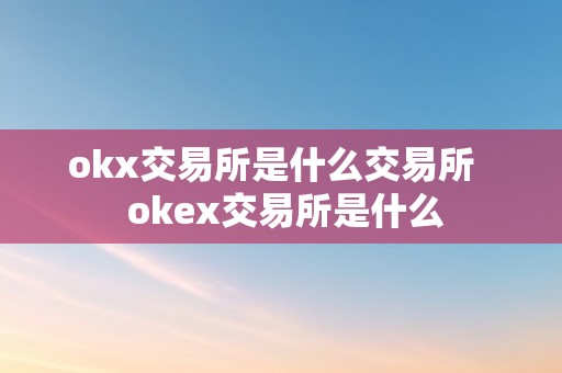 okx交易所是什么交易所   okex交易所是什么