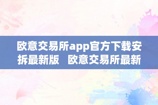 欧意交易所app官方下载安拆最新版   欧意交易所最新动静