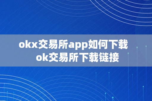 okx交易所app如何下载   ok交易所下载链接