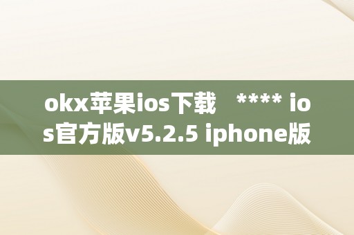 okx苹果ios下载   **** ios官方版v5.2.5 iphone版