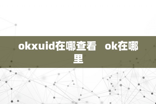 okxuid在哪查看   ok在哪里