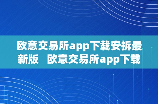 欧意交易所app下载安拆最新版   欧意交易所app下载安拆最新版苹果