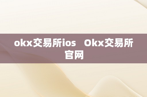 okx交易所ios   Okx交易所官网