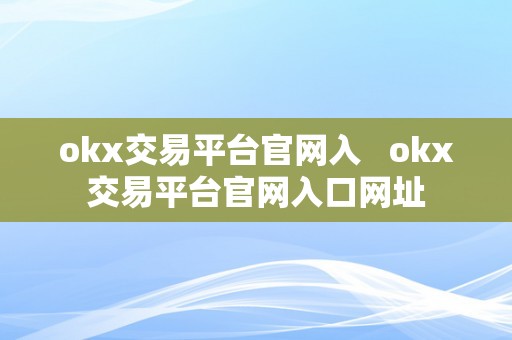 okx交易平台官网入   okx交易平台官网入口网址