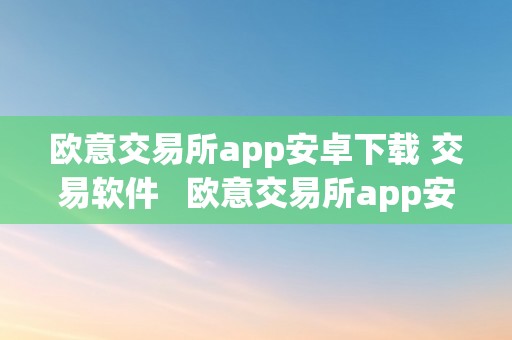 欧意交易所app安卓下载 交易软件   欧意交易所app安卓下载 交易软件