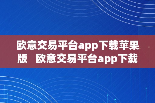 欧意交易平台app下载苹果版   欧意交易平台app下载苹果版官网