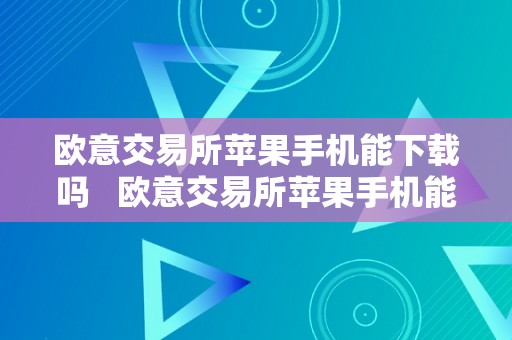 欧意交易所苹果手机能下载吗   欧意交易所苹果手机能下载吗