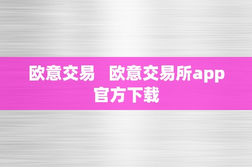 欧意交易   欧意交易所app官方下载