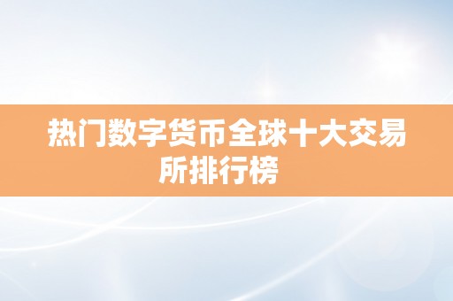 热门数字货币全球十大交易所排行榜  