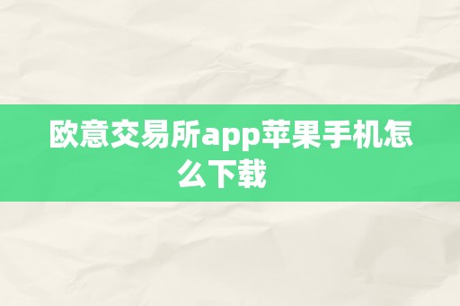 欧意交易所app苹果手机怎么下载  