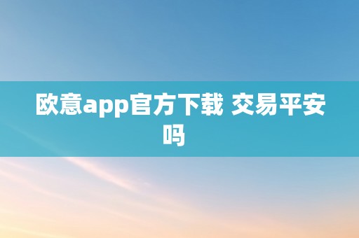 欧意app官方下载 交易平安吗  