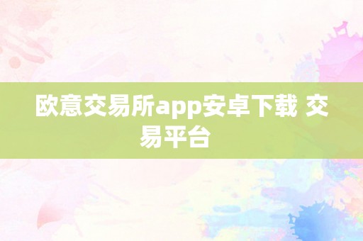 欧意交易所app安卓下载 交易平台  