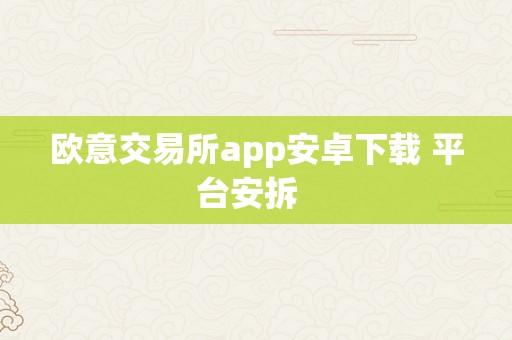 欧意交易所app安卓下载 平台安拆  