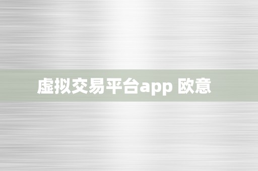虚拟交易平台app 欧意  