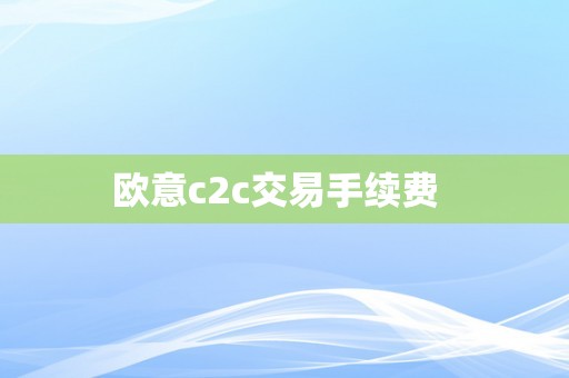 欧意c2c交易手续费