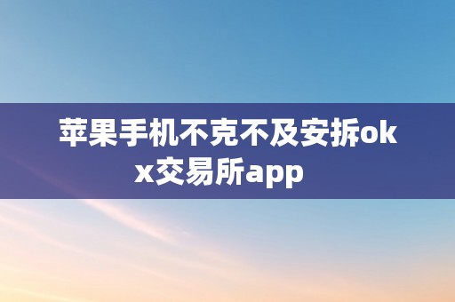 苹果手机不克不及安拆okx交易所app  