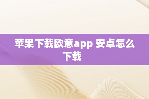 苹果下载欧意app 安卓怎么下载  