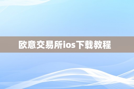 欧意交易所ios下载教程  