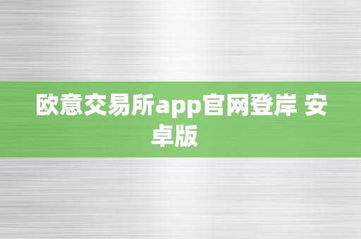 欧意交易所app官网登岸 安卓版  