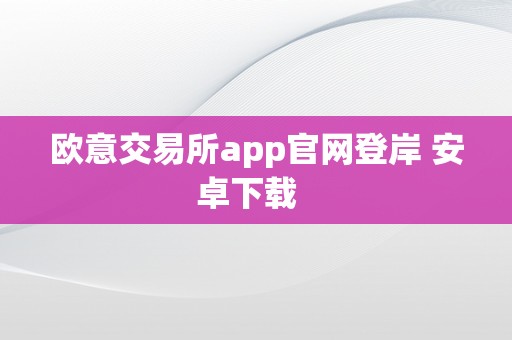 欧意交易所app官网登岸 安卓下载  