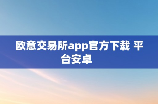 欧意交易所app官方下载 平台安卓  