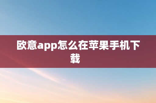 欧意app怎么在苹果手机下载  