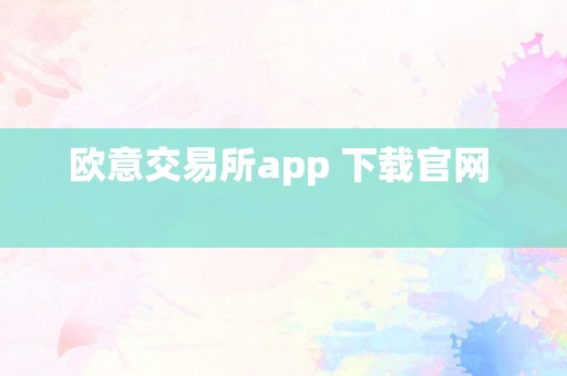 欧意交易所app 下载官网  