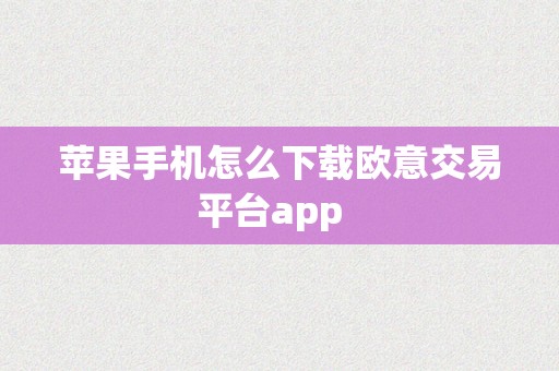 苹果手机怎么下载欧意交易平台app  