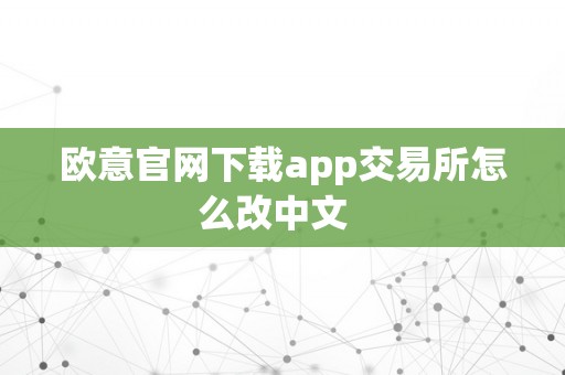 欧意官网下载app交易所怎么改中文  